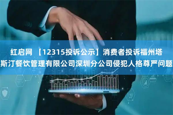 红启网 【12315投诉公示】消费者投诉福州塔斯汀餐饮管理有限公司深圳分公司侵犯人格尊严问题