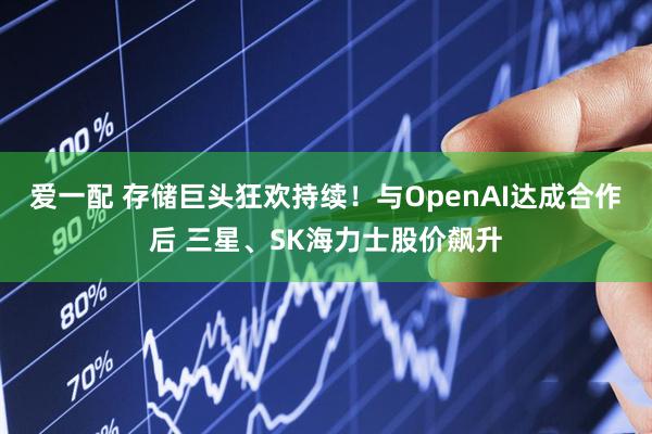 爱一配 存储巨头狂欢持续！与OpenAI达成合作后 三星、SK海力士股价飙升