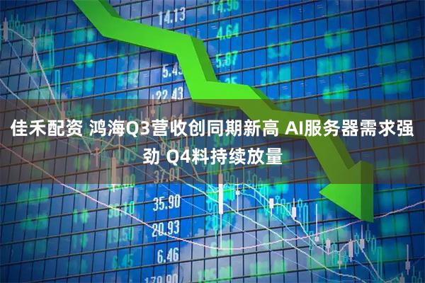 佳禾配资 鸿海Q3营收创同期新高 AI服务器需求强劲 Q4料持续放量