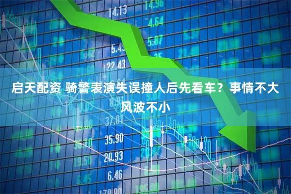 启天配资 骑警表演失误撞人后先看车？事情不大风波不小