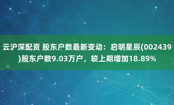 云沪深配资 股东户数最新变动：启明星辰(002439)股东户数9.03万户，较上期增加18.89%