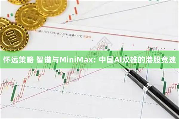 怀远策略 智谱与MiniMax: 中国AI双雄的港股竞速