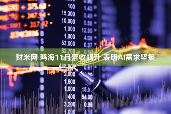 财米网 鸿海11月营收飙升 表明AI需求坚挺
