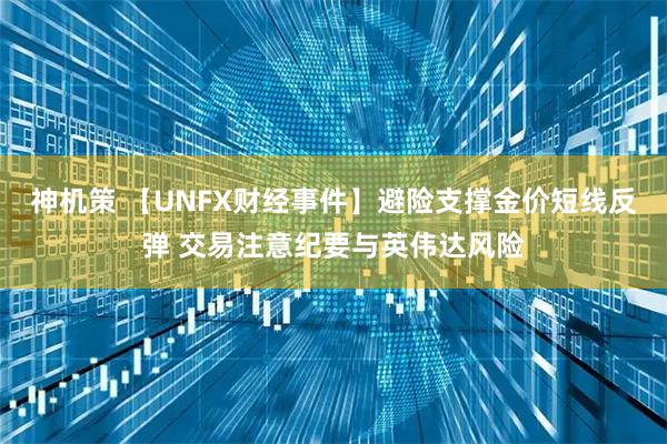 神机策 【UNFX财经事件】避险支撑金价短线反弹 交易注意纪要与英伟达风险
