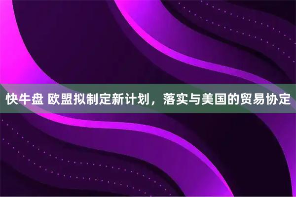 快牛盘 欧盟拟制定新计划，落实与美国的贸易协定
