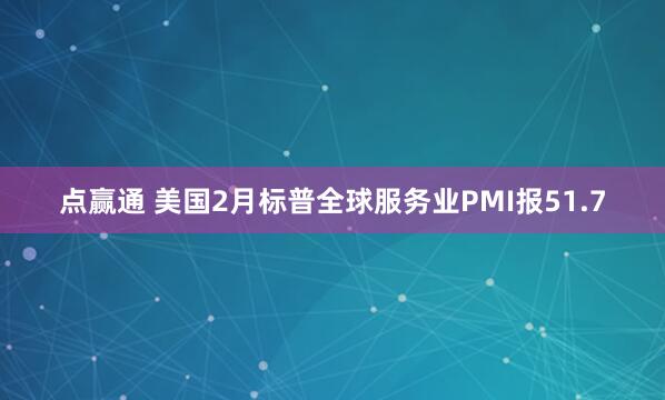 点赢通 美国2月标普全球服务业PMI报51.7