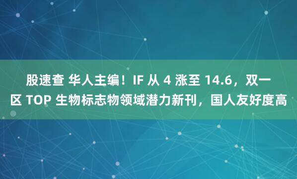 股速查 华人主编！IF 从 4 涨至 14.6，双一区 TOP 生物标志物领域潜力新刊，国人友好度高